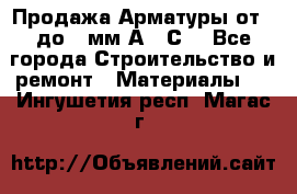 Продажа Арматуры от 6 до 32мм А500С  - Все города Строительство и ремонт » Материалы   . Ингушетия респ.,Магас г.